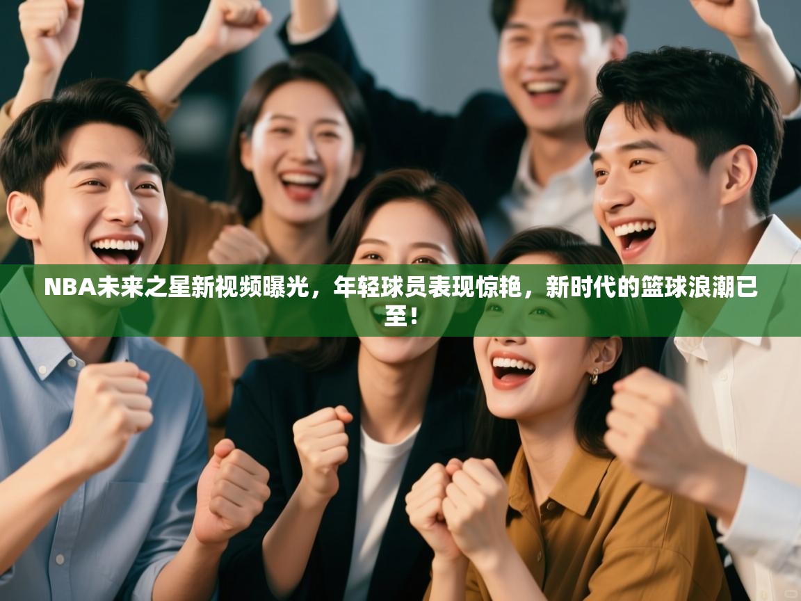 NBA未来之星新视频曝光,年轻球员表现惊艳,新时代的篮球浪潮已至! 第1张