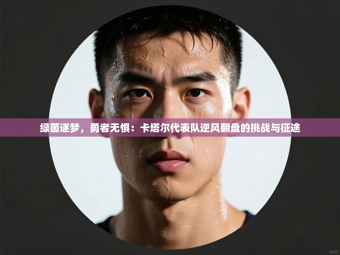 绿茵逐梦，勇者无惧：卡塔尔代表队逆风翻盘的挑战与征途  第1张