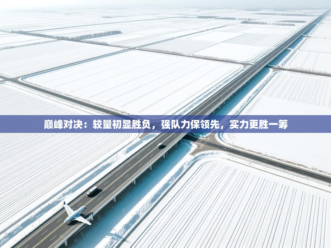 巅峰对决：较量初显胜负，强队力保领先，实力更胜一筹  第2张