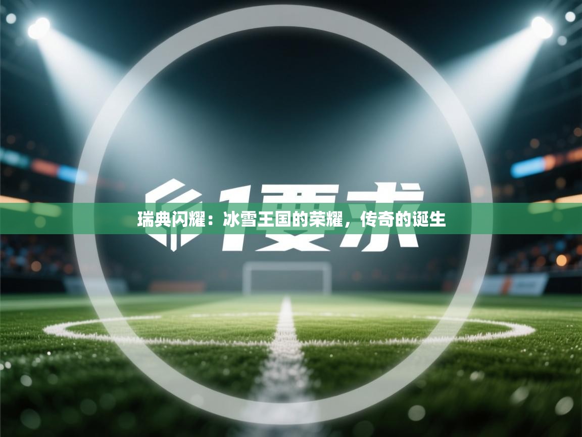 瑞典闪耀：冰雪王国的荣耀，传奇的诞生  第1张