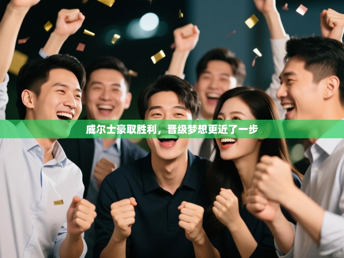 威尔士豪取胜利,晋级梦想更近了一步 第2张